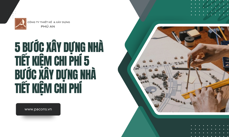 5 Bước Xây Dựng Nhà Tiết Kiệm Chi Phí tại Phú An