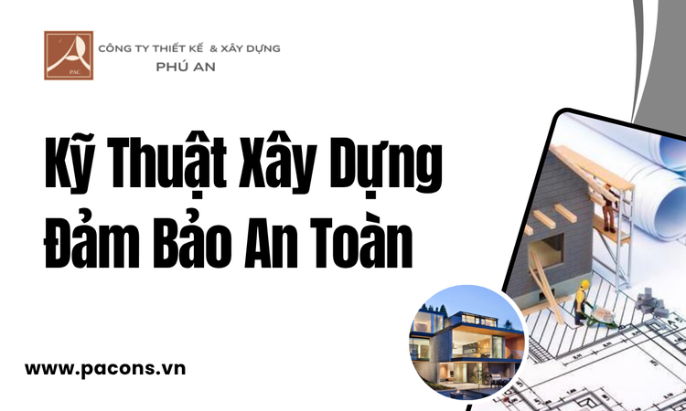 Kỹ Thuật Xây Dựng Đảm Bảo An Toàn tại phú an