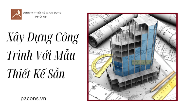 Xây Dựng Công Trình Với Mẫu Thiết Kế Sẵn tại phú an